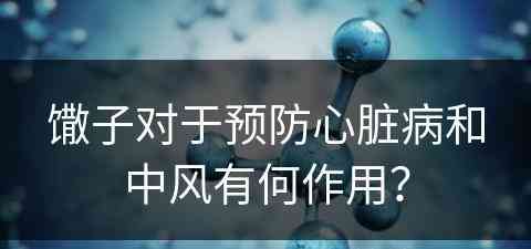 馓子对于预防心脏病和中风有何作用？